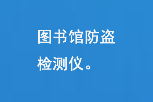 圖書(shū)館防盜檢測(cè)儀：現(xiàn)代圖書(shū)館不可或缺的一部分-大圖