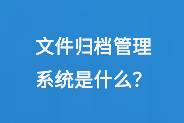 文件歸檔管理系統(tǒng)是什么？-小圖