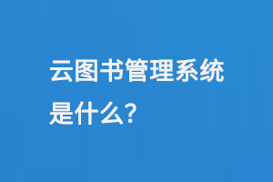 云圖書管理系統(tǒng)是什么？-小圖