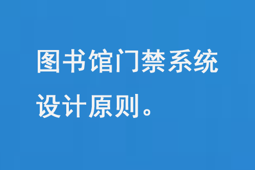 圖書館門禁系統(tǒng)設計原則、功能特點和優(yōu)勢-大圖